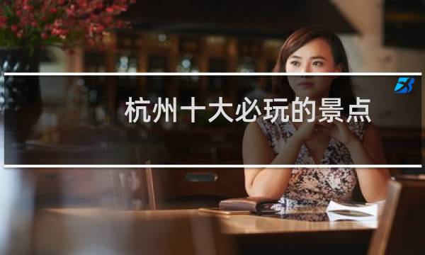 杭州十大必玩的景点