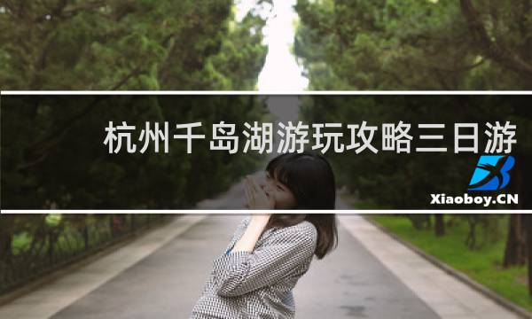 杭州千岛湖游玩攻略三日游