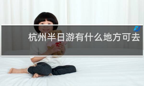 杭州半日游有什么地方可去?