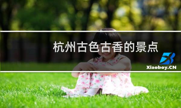 杭州古色古香的景點(diǎn)