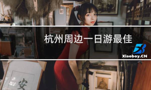 杭州周边一日游最佳