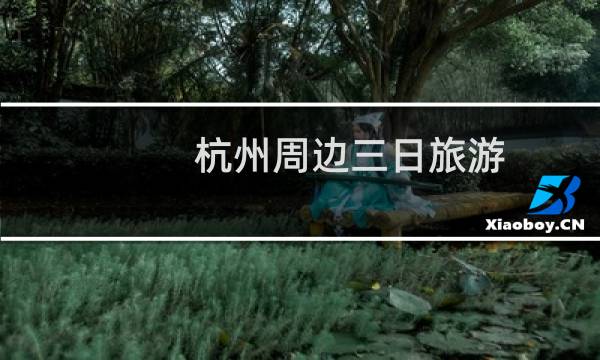 杭州周边三日旅游