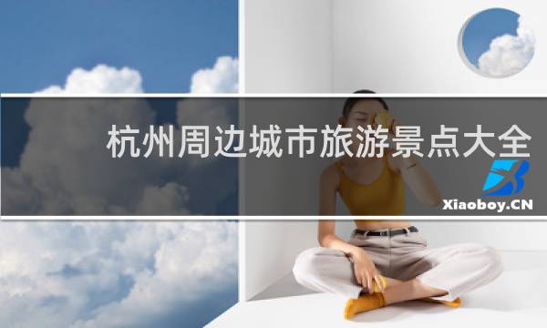 杭州周邊城市旅游景點(diǎn)大全