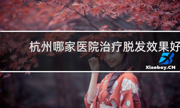 杭州哪家医院治疗脱发效果好