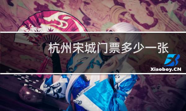 杭州宋城门票多少一张?