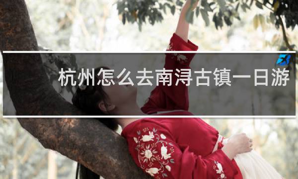 杭州怎么去南浔古镇一日游