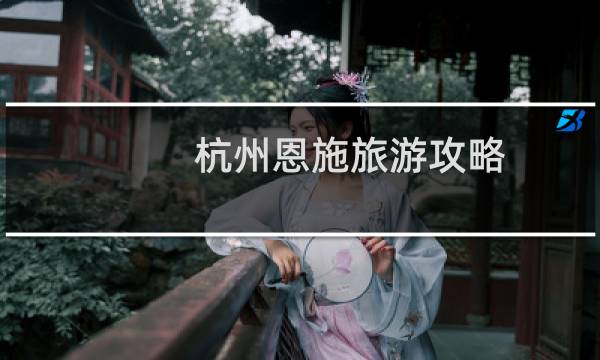 杭州恩施旅游攻略
