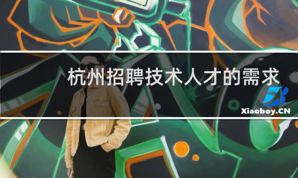 杭州招聘技术人才的需求