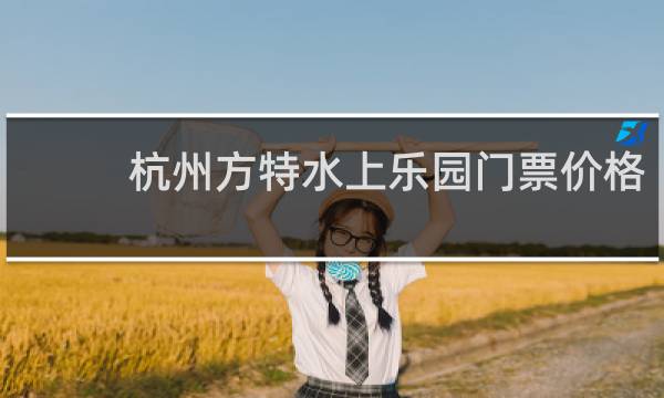 杭州方特水上乐园门票价格