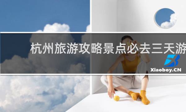 杭州旅游攻略景点必去三天游
