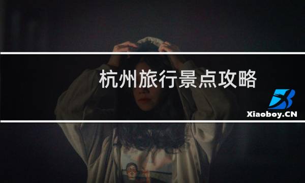 杭州旅行景点攻略