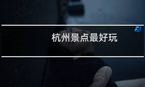 杭州景點最好玩