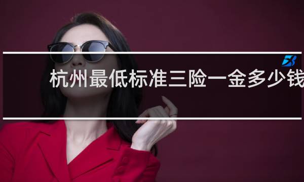 杭州最低标准三险一金多少钱