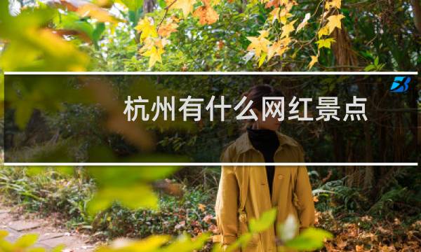 杭州有什么網(wǎng)紅景點(diǎn)