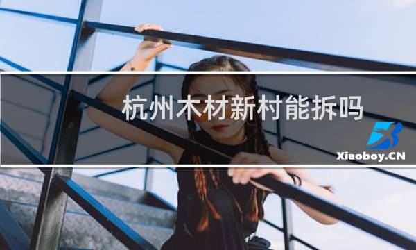 杭州木材新村能拆吗