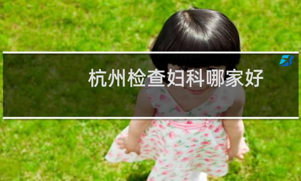 杭州检查妇科哪家好