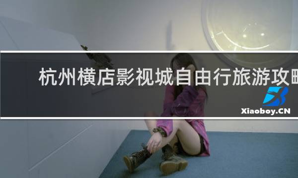 杭州横店影视城自由行旅游攻略
