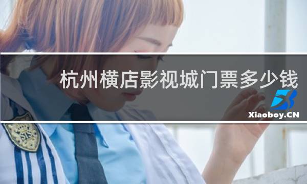 杭州横店影视城门票多少钱