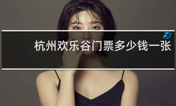 杭州欢乐谷门票多少钱一张