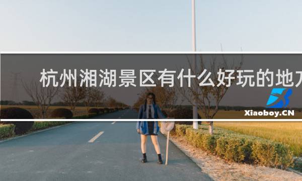 杭州湘湖景区有什么好玩的地方