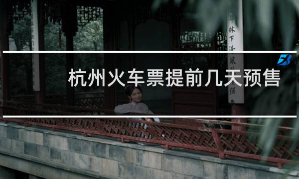 杭州火车票提前几天预售
