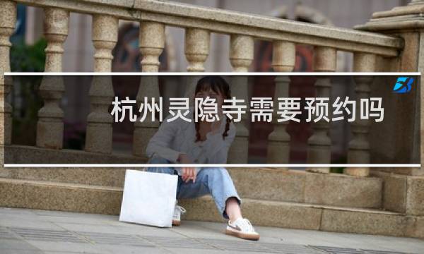 杭州灵隐寺需要预约吗