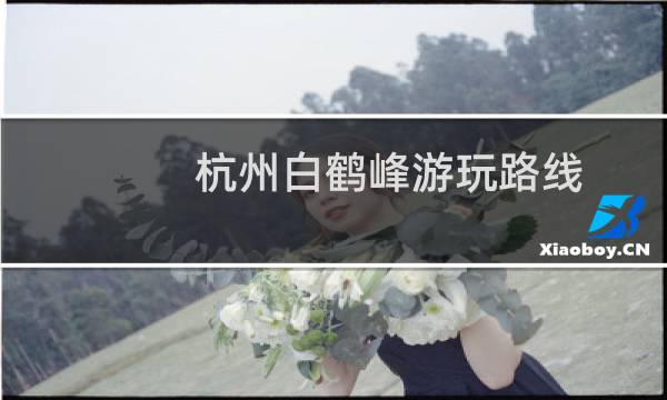 杭州白鹤峰游玩路线