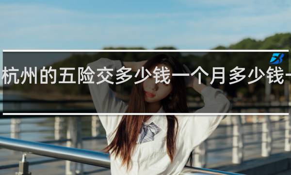 杭州的五险交多少钱一个月多少钱一个月