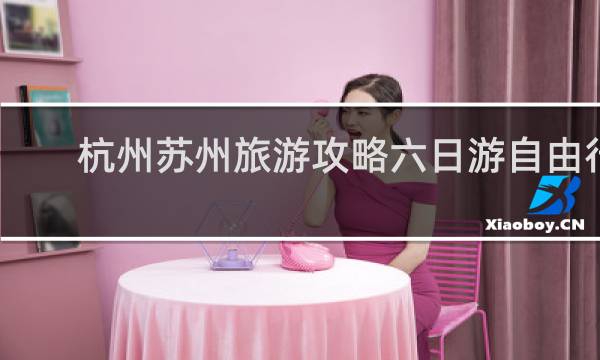 杭州苏州旅游攻略六日游自由行