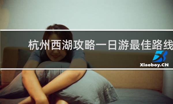 杭州西湖攻略一日游最佳路线