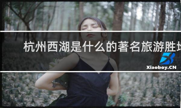 杭州西湖是什么的著名旅游胜地