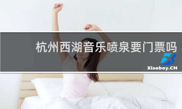 杭州西湖音乐喷泉要门票吗