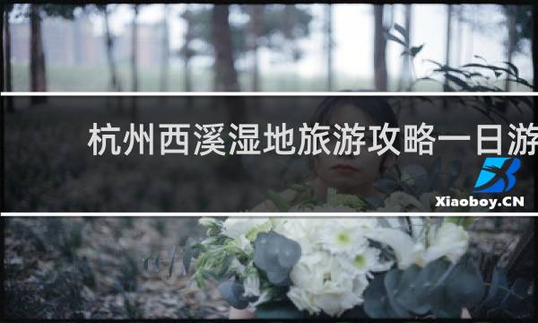 杭州西溪湿地旅游攻略一日游