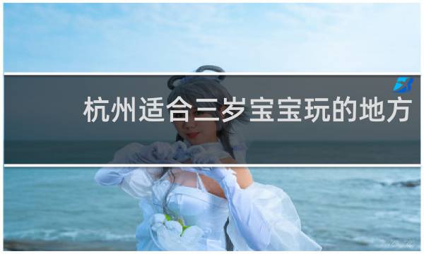 杭州适合三岁宝宝玩的地方