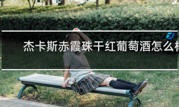 杰卡斯赤霞珠干红葡萄酒怎么样