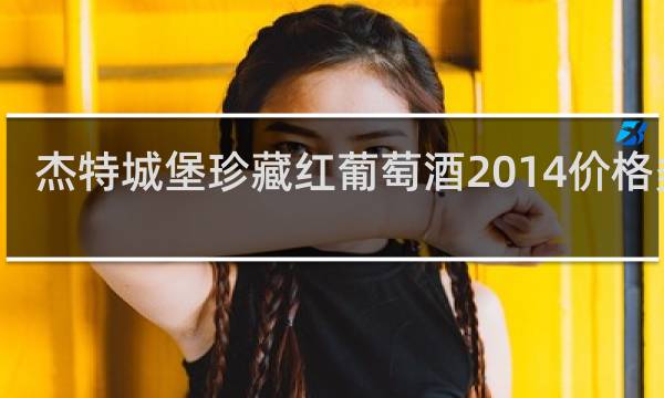 杰特城堡珍藏红葡萄酒2014价格多少
