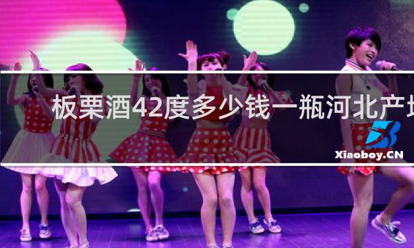 板栗酒42度多少钱一瓶河北产地