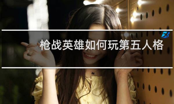 枪战英雄如何玩第五人格