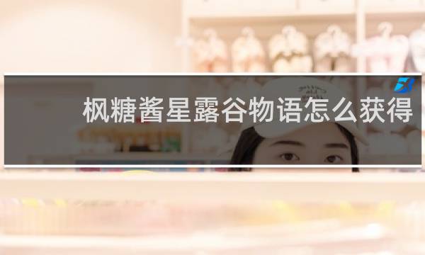 枫糖酱星露谷物语怎么获得