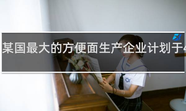 某国最大的方便面生产企业计划于4月份