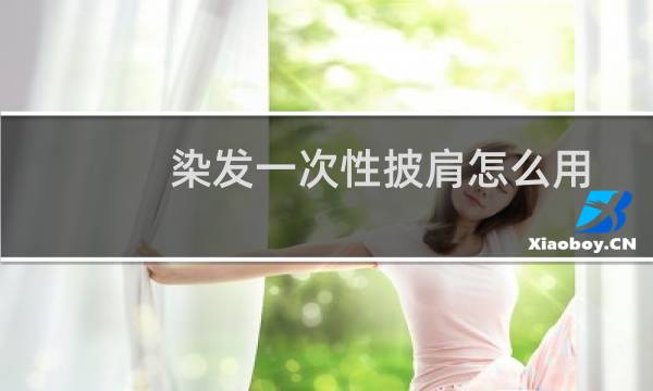 染发一次性披肩怎么用