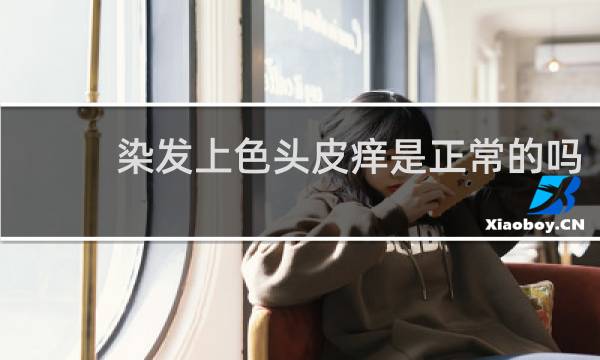 染发上色头皮痒是正常的吗