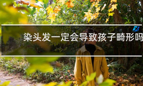 染头发一定会导致孩子畸形吗