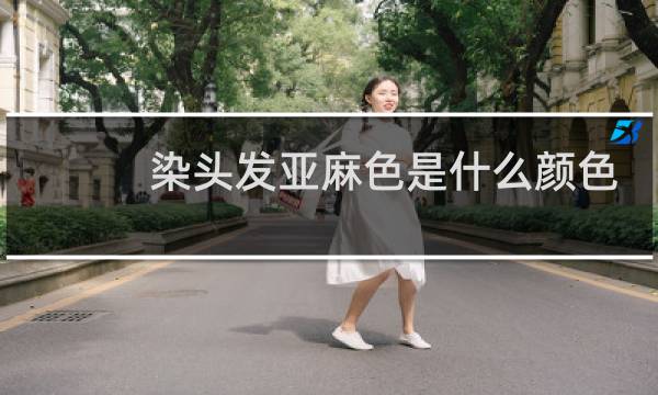 染头发亚麻色是什么颜色