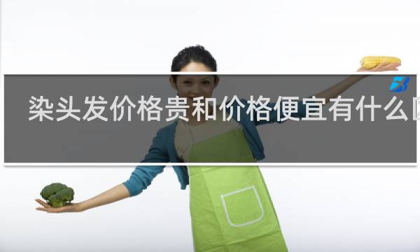 染头发价格贵和价格便宜有什么区别