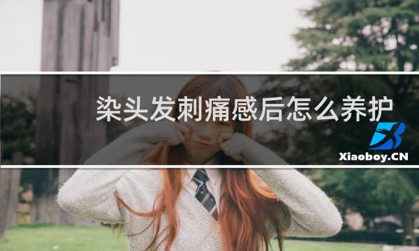 染头发刺痛感后怎么养护