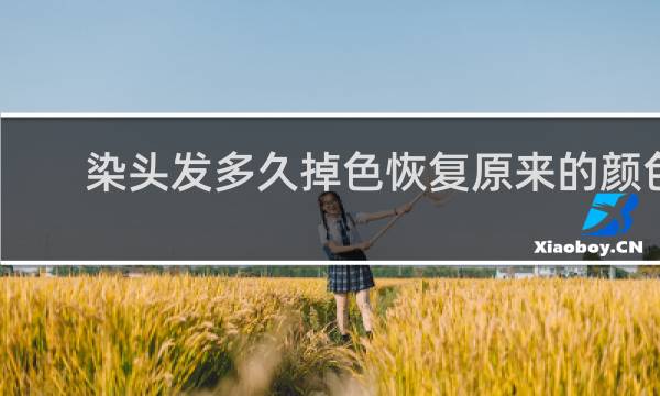 染头发多久掉色恢复原来的颜色