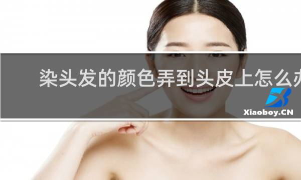 染头发的颜色弄到头皮上怎么办