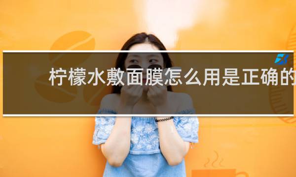 柠檬水敷面膜怎么用是正确的