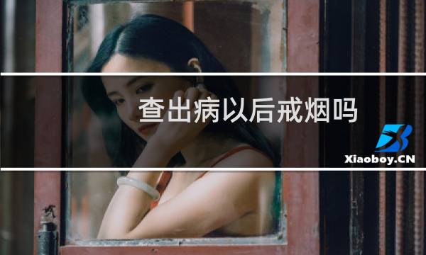 查出病以后戒烟吗